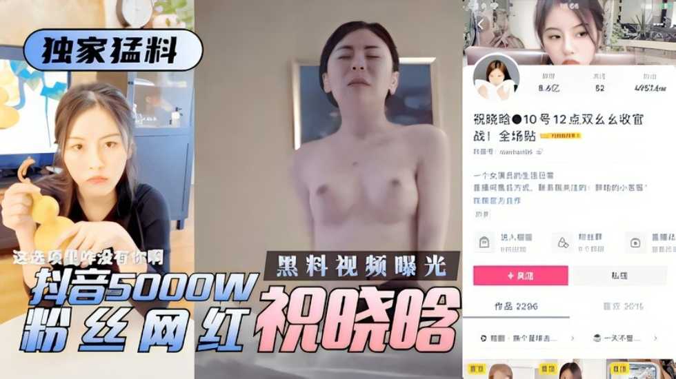 独家猛料 抖音5000w粉丝网红祝晓晗性爱视频遭曝光